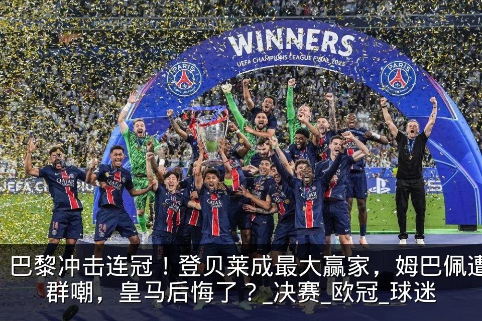 巴黎冲击连冠!登贝莱成最大赢家,姆巴佩遭群嘲,皇马后悔了?_决赛_欧冠_球迷