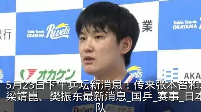 5月23日下午乒坛新消息!传来张本智和、梁靖崑、樊振东最新消息_国乒_赛事_日本队